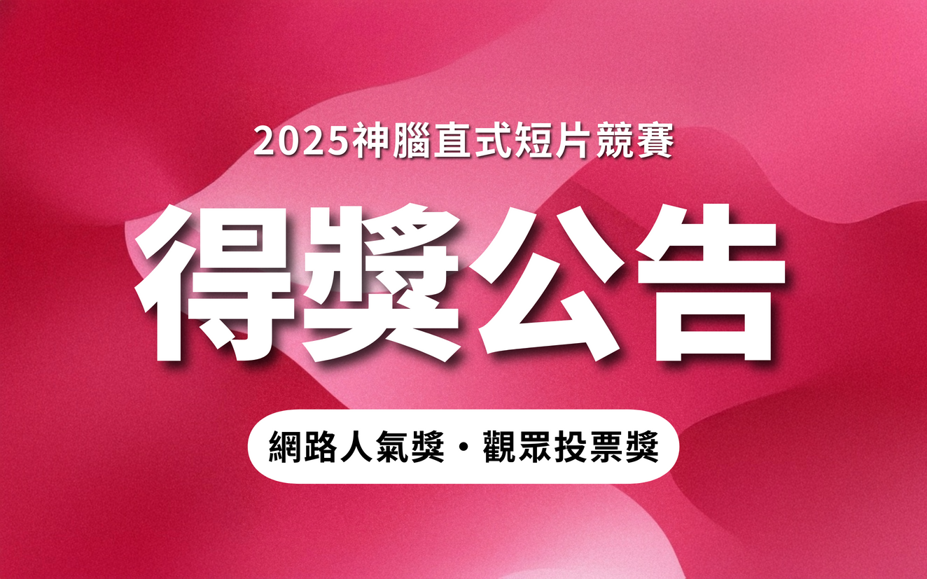 【人氣獎票選】2025神腦直式短片競賽，網路人氣獎得獎名單及觀眾投票獎抽獎結果揭曉